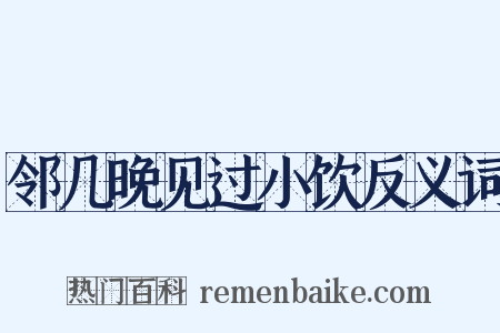 邻几晚见过小饮反义词是什么意思的图片